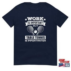 Work Is Important But Table Tennis Importanter Shirt Funny Gift Unisex
